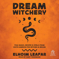 Dream Witchery: Folk Magic, Recipes, & Spells from South America for Witches & Brujas