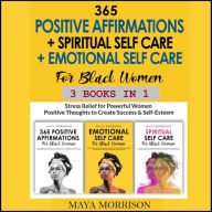 365 POSITIVE AFFIRMATIONS + SPIRITUAL SELF CARE + EMOTIONAL SELF CARE For Black Women (3 Books in 1): Stress Relief for Powerful Women Positive Thoughts to Create Success & Self-Esteem