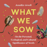 What We Sow: On the Personal, Ecological, and Cultural Significance of Seeds