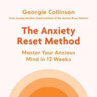 The Anxiety Reset Method: Master Your Anxious Mind in 12 Weeks