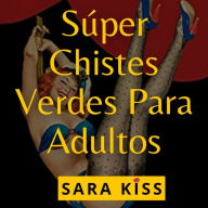 SÚPER CHISTES VERDES PARA ADULTOS: Libros divertidos para adultos; juegos, pasatiempos, chistes graciosos de sexo, chistes picantes, chistes buenos, chistes malos