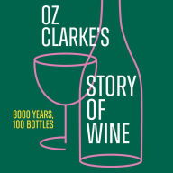 Oz Clarke's Story of Wine: 8000 Years, 100 Bottles. The perfect gift for every wine lover