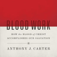 Blood Work: How the Blood of Christ Accomplishes Our Salvation