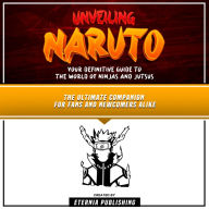Unveiling Naruto: Your Definitive Guide To The World Of Ninjas And Jutsus: The Ultimate Companion For Fans And Newcomers Alike