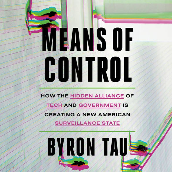 Means of Control: How the Hidden Alliance of Tech and Government Is Creating a New American Surveillance State