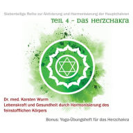 Teil 4 - Das Herzchakra: Siebenteilige Reihe zur Aktivierung und Harmonisierung der Hauptchakren. Lebenskraft und Gesundheit durch Harmonisierung des feinstofflichen Körpers. Bonus: Yoga-Übungsheft für das Herzchakra.