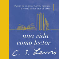 Una vida como lector: El gozo de conocer nuevos mundos a través de los ojos de otros