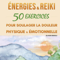 Energies et Reiki: 50 exercices pour soulager la douleur physique et émotionnelle