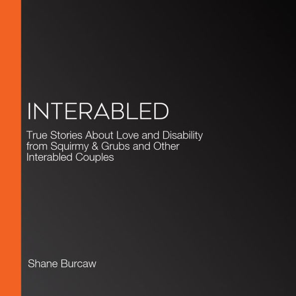 Interabled: True Stories About Love and Disability from Squirmy and Grubs and Other Interabled Couples