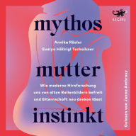 Mythos Mutterinstinkt: Wie moderne Hirnforschung uns von alten Rollenbildern befreit und Elternschaft neu denken lässt - Von Muttertät und Matreszenz