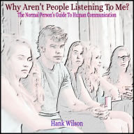 Why Aren't People Listening To Me?: The Normal Person's Guide to Human Communication