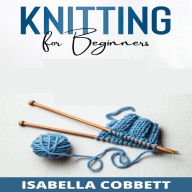 KNITTING FOR BEGINNERS: The Simple Step-By-Step Guide, With Pictures, Patterns, and Easy-To-Follow Project Ideas to Learn Crochet and Knitting For Women Stitches