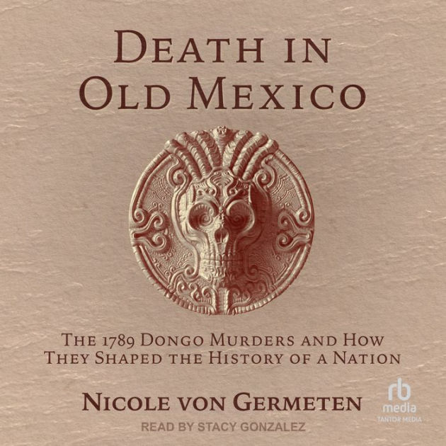 Death in Old Mexico: The 1789 Dongo Murders and How They Shaped the History  of a Nation