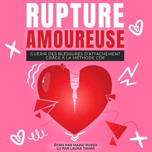 RUPTURE AMOUREUSE: Guérir des Blessures d'Attachement grâce à la Méthode CDE: Ruptures Séparation Chagrin d'Amour Divorce