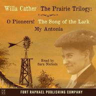 Willa Cather's Prairie Trilogy - O Pioneers! - The Song of the Lark - My Antonia - Unabridged