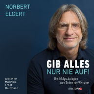 Gib alles nur nie auf!: Die Erfolgsstrategien vom Trainer der Weltstars