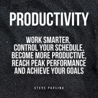 Productivity: Work Smarter, Control Your Schedule, Become More Productive, Reach Peak Performance and Achieve Your Goals