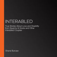 Interabled: True Stories About Love and Disability from Squirmy and Grubs and Other Interabled Couples