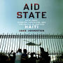 Aid State: Elite Panic, Disaster Capitalism, and the Battle to Control Haiti