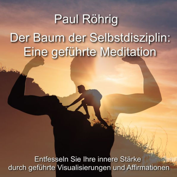 Der Baum der Selbstdisziplin: Eine geführte Meditation: Entfesseln Sie Ihre innere Stärke durch geführte Visualisierungen und Affirmationen