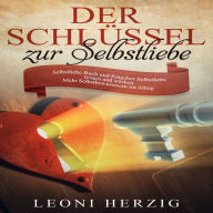 Der Schlüssel zur Selbstliebe: Selbstliebe Buch und Ratgeber - Selbstliebe lernen und stärken - Mehr Selbstbewusstsein im Alltag