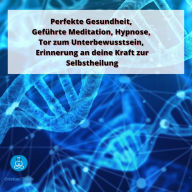 Perfekte Gesundheit, Geführte Meditation, Hypnose, Tor zum Unterbewusstsein,: Erinnerung an deine Kraft zur Selbstheilung