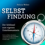 SELBSTFINDUNG - Der Schlüssel zum eigenen Unterbewusstsein: Wie Sie mit effektiver Selbstreflexion und Psychologie Ihre eigene Persönlichkeit entschlüsseln und herausfinden was Sie wirklich wollen