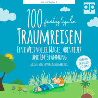 100 fantastische Traumreisen für Kinder: Eine Welt voller Magie, Abenteuer und Entspannung