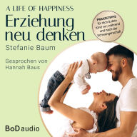 life of happiness, A - der Weg zu einer erfolgreichen und glücklichen Erziehung (Ungekürzt)