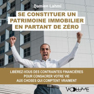 Se constituer un patrimoine immobilier en partant de zéro: Libérez-vous des contraintes financières pour consacrer votre vie aux choses qui comptent vraiment