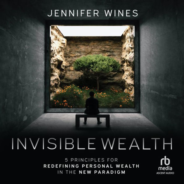 Invisible Wealth: 5 Principles for Redefining Personal Wealth in the New Paradigm