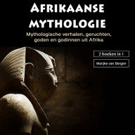 Mythologie uit Afrika: Mythologische verhalen, geruchten,goden en godinnen uit Afrika (2 boeken in 1)