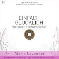 Einfach Glücklich Yoga Meditation mit Entspannungsmusik Entspannung für Wellness Meditation für Pause und Sport: DER WOHLFÜHLCODE Autogenes Training Achtsamkeit Meditation