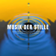 Musik der Stille: Traumhafte Entspannungsmusiken und Meditationen zum Runterkommen und Wohlfühlen: Premium-Bundle für Yoga, Massage, Tiefenentspannung, Energiearbeit, Hypnose, Wellness