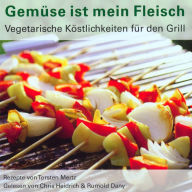 Gemüse ist mein Fleisch: Vegetarische Köstlichkeiten für den Grill