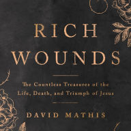 Rich Wounds: The Countless Treasures of the Life, Death, and Triumph of Jesus