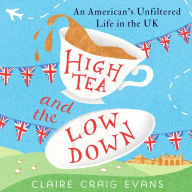 High Tea and the Low Down: An American's Unfiltered Life in the UK