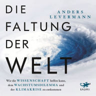 Die Faltung der Welt: Wie die Wissenschaft helfen kann, dem Wachstumsdilemma und der Klimakrise zu entkommen Der international renommierte Klimaforscher zeigt konkrete Perspektiven auf