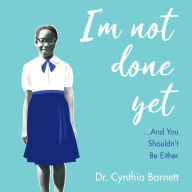 I am Not Done Yet: And You Shouldn't Be Either