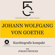 Johann Wolfgang von Goethe: Kurzbiografie kompakt: 5 Minuten: Schneller hören - mehr wissen!