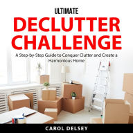 Ultimate Declutter Challenge: A Step-by-Step Guide to Conquer Clutter and Create a Harmonious Home