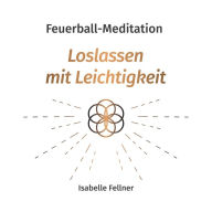 Feuerball-Meditation: Loslassen mit Leichtigkeit