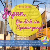 Japan, für dich ein Spaziergang!: Mit diesem Hörbuch wird deine Japanreise ein entspannter Genuss mit viel Spass, Freude und fröhlichen Begegnungen!