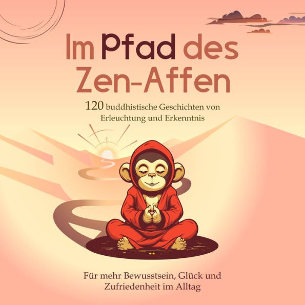 Im Pfad des Zen-Affen: 120 Buddhistische Geschichten von Erleuchtung und Erkenntnis Für mehr Bewusstsein, Glück und Zufriedenheit im Alltag