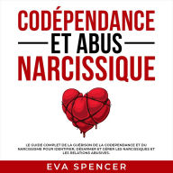 Codépendance et abus narcissique: Le guide complet de la guérison de la codependance et du narcissisme pour identifier, désarmer et gérer les narcissiques et les relations abusives.