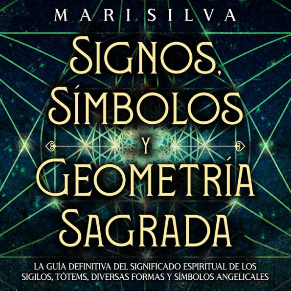 Signos, Símbolos y Geometría Sagrada: La Guía Definitiva del Significado Espiritual de los Sigilos, Tótems, Diversas Formas y Símbolos Angelicales