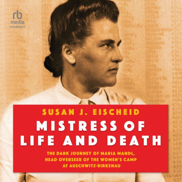 Mistress of Life and Death: The Dark Journey of Maria Mandl, Head Overseer of the Women's Camp at Auschwitz-Birkenau