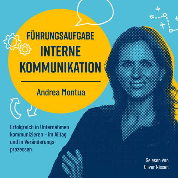 Führungsaufgabe Interne Kommunikation: Erfolgreich in Unternehmen kommunizieren - im Alltag und in Veränderungsprozessen