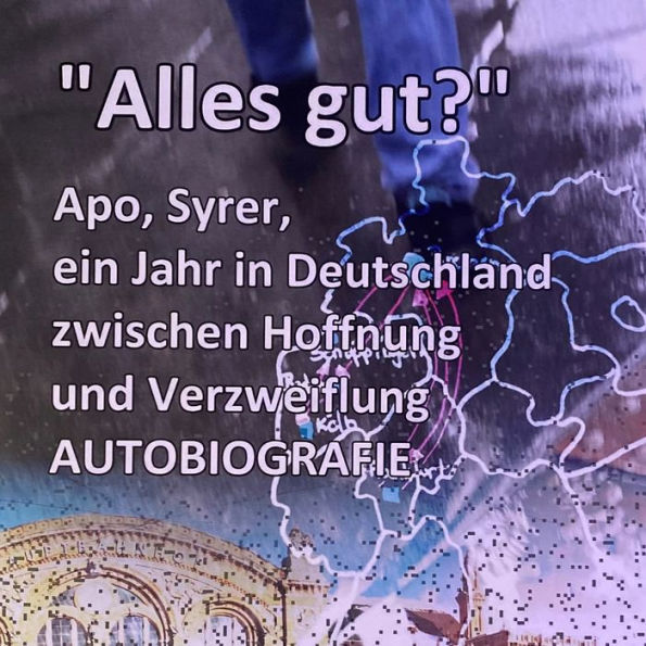 Alles gut?: Apo, Syrer, ein Jahr in Deutschland zwischen Hoffnung und Verzweiflung