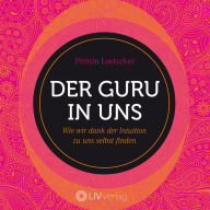 Der Guru in uns: Wie wir dank der Intuition zu uns selbst finden